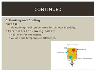 C. Heating and Cooling
Purpose:
 Maintain optimal temperature for biological activity.
 Parameters Influencing Power:
 Heat transfer coefficient.
 Volume and temperature difference.
CONTINUED
 
