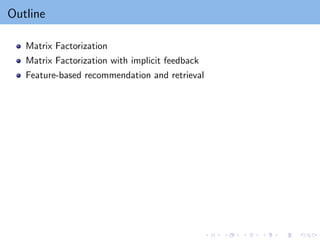 Outline
Matrix Factorization
Matrix Factorization with implicit feedback
Feature-based recommendation and retrieval
 