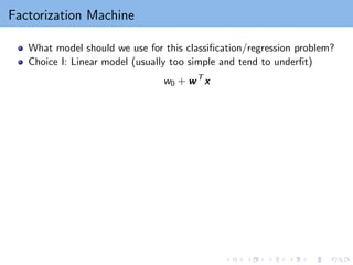 Factorization Machine
What model should we use for this classification/regression problem?
Choice I: Linear model (usually too simple and tend to underfit)
w0 + wT
x
 