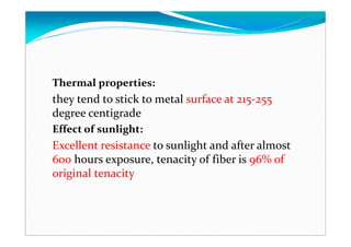 Thermal properties:
they tend to stick to metal surface at 215-255
degree centigrade
Effect of sunlight:
Excellent resistance to sunlight and after almost
600 hours exposure, tenacity of fiber is 96% of
original tenacity
 