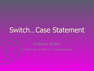 Switch…Case Statement
             Prakash Khaire
   B V Patel Inst. of BMC & IT, Gopalvidyanagar
 