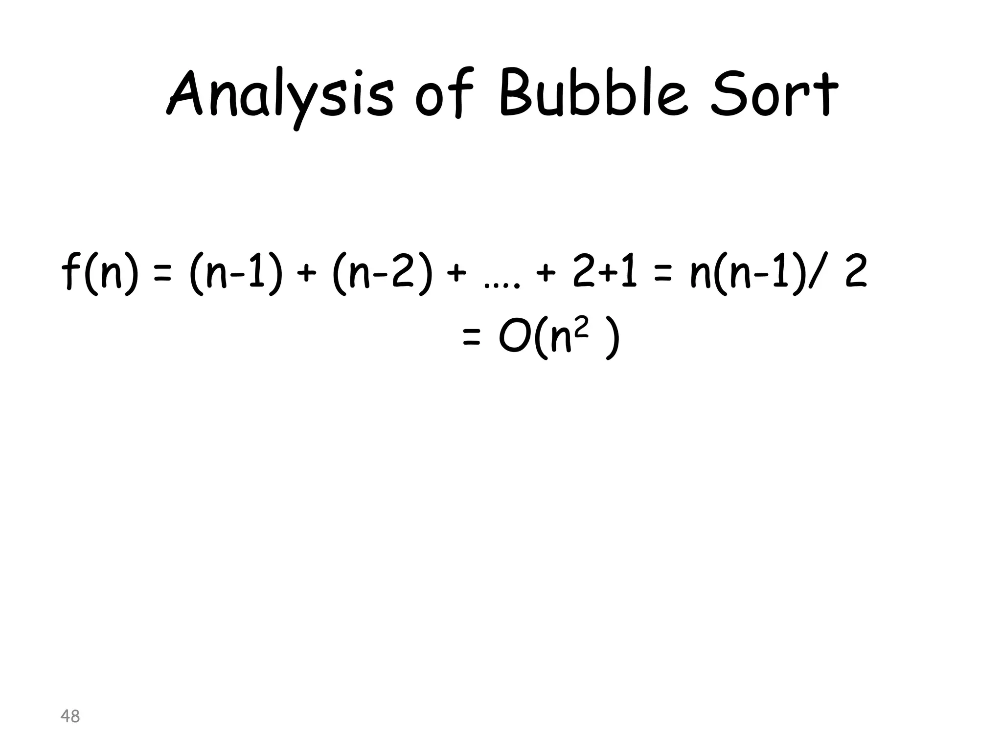 Analysis of Bubble Sort
f(n) = (n-1) + (n-2) + …. + 2+1 = n(n-1)/ 2
= O(n2 )

48

 