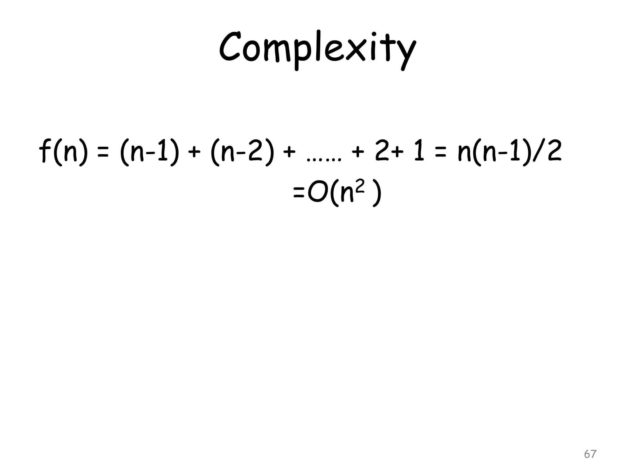 Complexity
f(n) = (n-1) + (n-2) + …… + 2+ 1 = n(n-1)/2
=O(n2 )

67

 