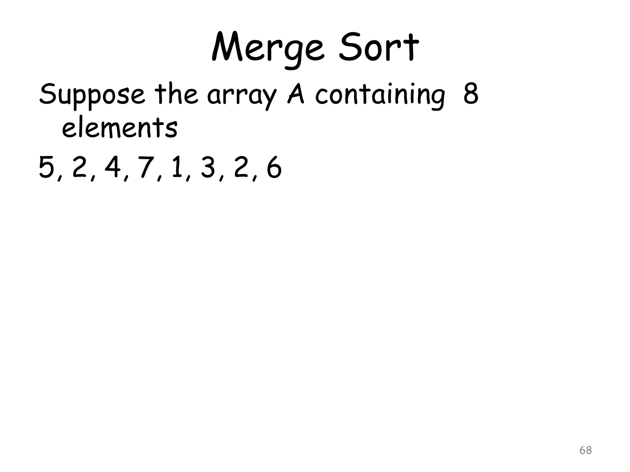 Merge Sort
Suppose the array A containing 8
elements
5, 2, 4, 7, 1, 3, 2, 6

68

 