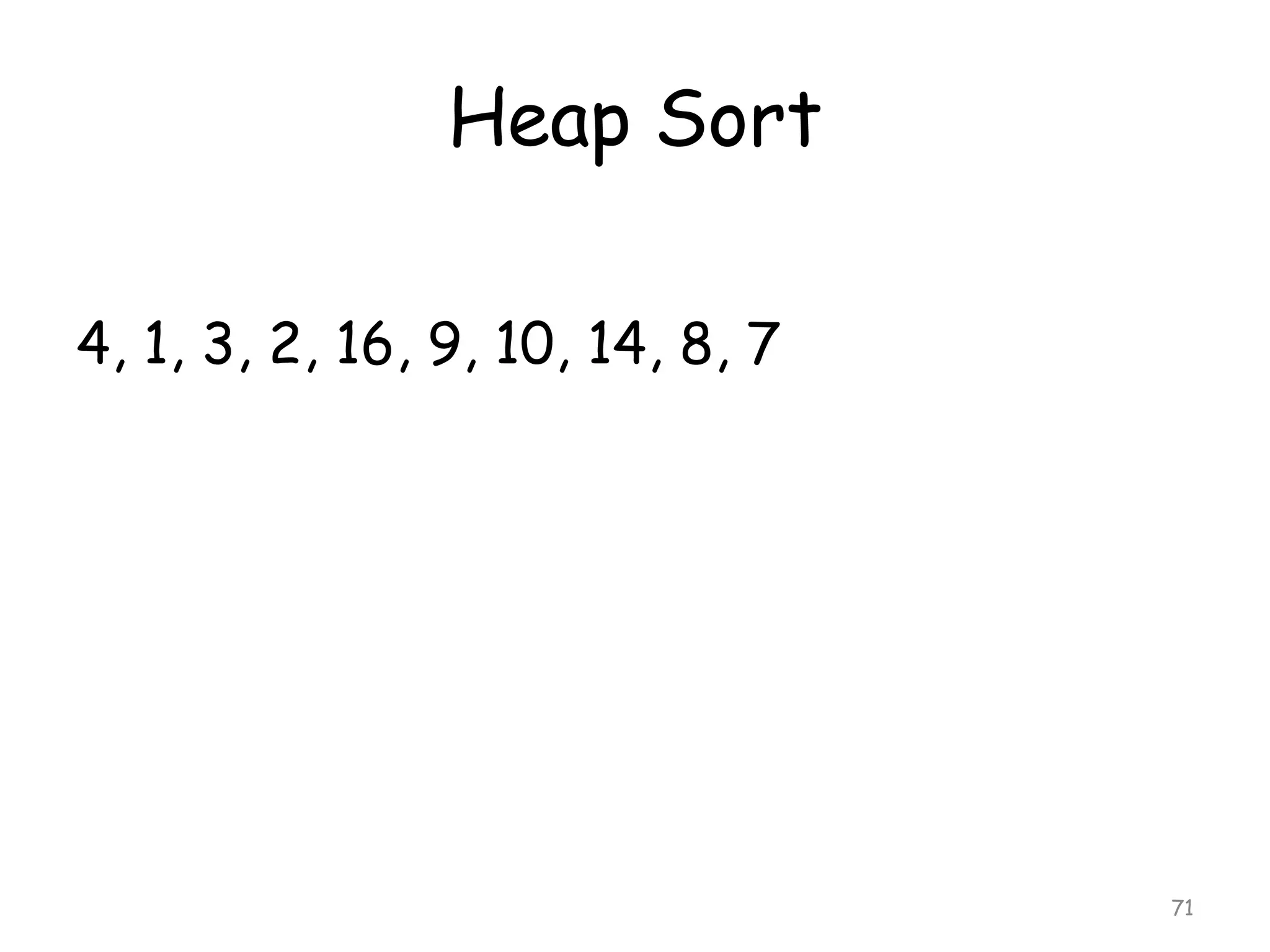 Heap Sort
4, 1, 3, 2, 16, 9, 10, 14, 8, 7

71

 