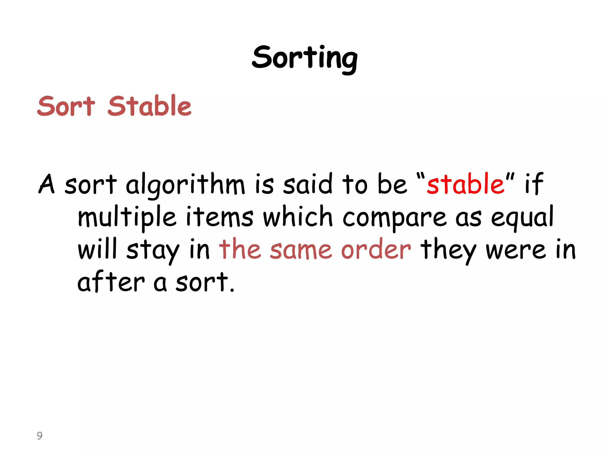Sorting
Sort Stable
A sort algorithm is said to be “stable” if
multiple items which compare as equal
will stay in the same order they were in
after a sort.

9

 