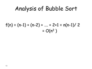 Analysis of Bubble Sort
f(n) = (n-1) + (n-2) + …. + 2+1 = n(n-1)/ 2
= O(n2 )

48

 