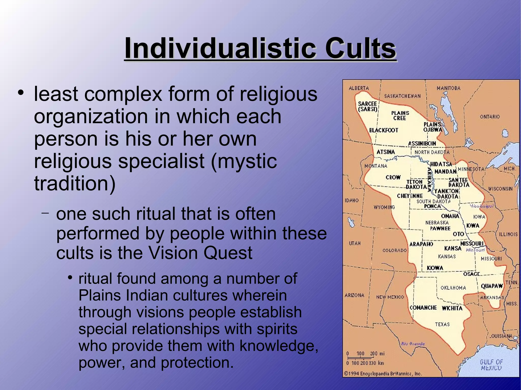 Individualistic Cults least complex form of religious organization in which each person is his or her own religious specialist (mystic tradition) one such ritual that is often performed by people within these cults is the Vision Quest ritual found among a number of Plains Indian cultures wherein through visions people establish special relationships with spirits who provide them with knowledge, power, and protection. 