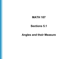 MATH 107
Sections 5.1
Angles and their Measure
 