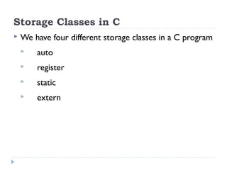 Storage Classes in C
 We have four different storage classes in a C program
 auto
 register
 static
 extern
 