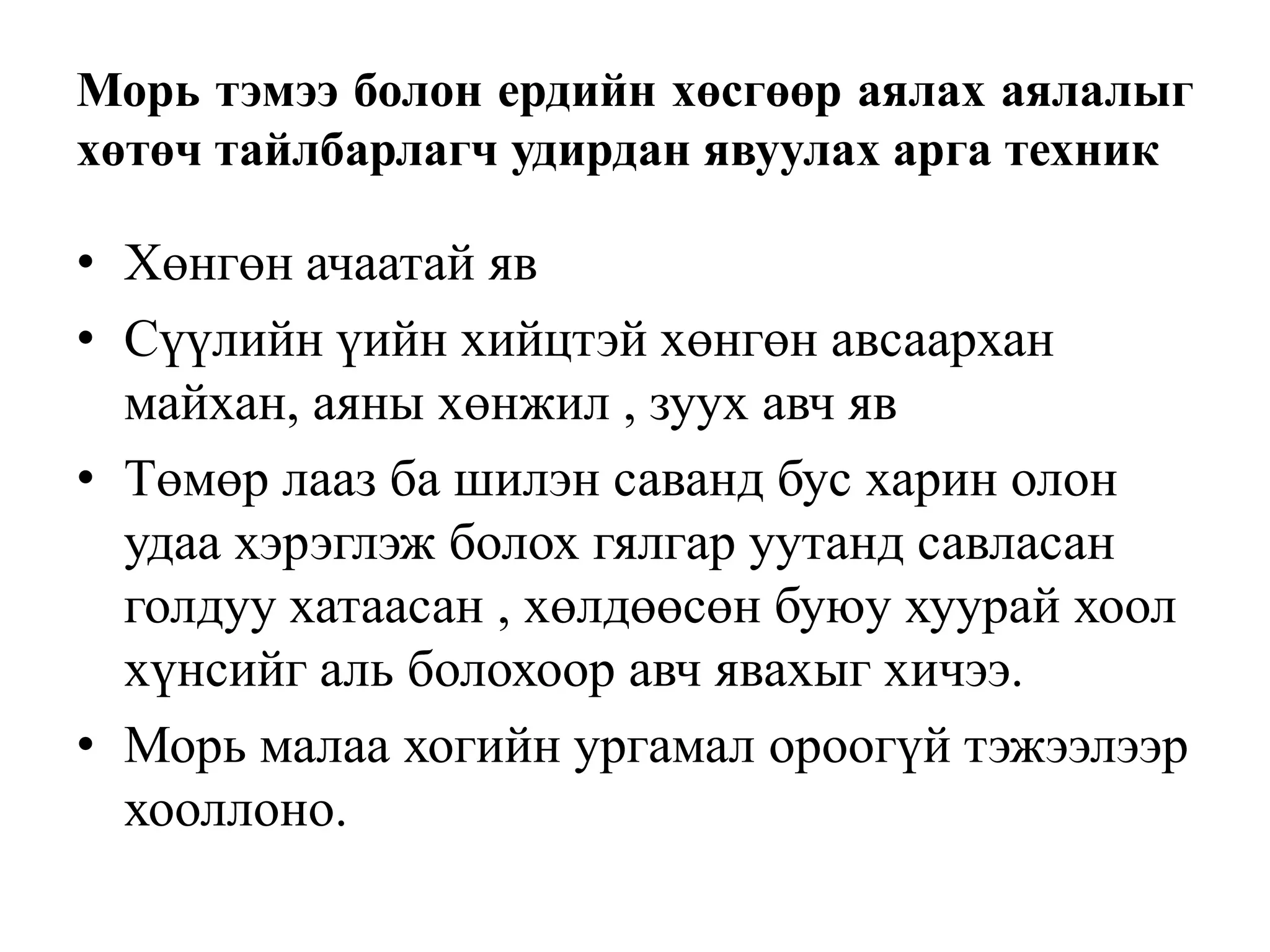 Морь тэмээ болон ердийн хөсгөөр аялах аялалыг
хөтөч тайлбарлагч удирдан явуулах арга техник

• Хөнгөн ачаатай яв
• Сүүлийн үийн хийцтэй хөнгөн авсаархан
майхан, аяны хөнжил , зуух авч яв
• Төмөр лааз ба шилэн саванд бус харин олон
удаа хэрэглэж болох гялгар уутанд савласан
голдуу хатаасан , хөлдөөсөн буюу хуурай хоол
хүнсийг аль болохоор авч явахыг хичээ.
• Морь малаа хогийн ургамал ороогүй тэжээлээр
хооллоно.

 