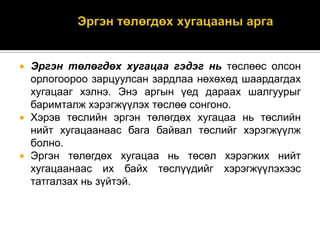 





Эргэн төлөгдөх хугацаа гэдэг нь төслөөс олсон
орлогоороо зарцуулсан зардлаа нөхөхөд шаардагдах
хугацааг хэлнэ. Энэ аргын үед дараах шалгуурыг
баримталж хэрэгжүүлэх төслөө сонгоно.
Хэрэв төслийн эргэн төлөгдөх хугацаа нь төслийн
нийт хугацаанаас бага байвал төслийг хэрэгжүүлж
болно.
Эргэн төлөгдөх хугацаа нь төсөл хэрэгжих нийт
хугацаанаас их байх төслүүдийг хэрэгжүүлэхээс
татгалзах нь зүйтэй.

 