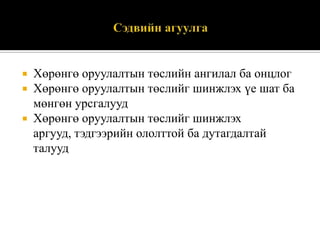 Хөрөнгө оруулалтын төслийн ангилал ба онцлог
Хөрөнгө оруулалтын төслийг шинжлэх үе шат ба
мөнгөн урсгалууд
 Хөрөнгө оруулалтын төслийг шинжлэх
аргууд, тэдгээрийн ололттой ба дутагдалтай
талууд



 