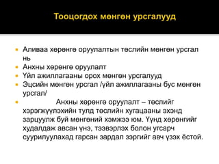 





Аливаа хөрөнгө оруулалтын төслийн мөнгөн урсгал
нь
Анхны хөрөнгө оруулалт
Үйл ажиллагааны орох мөнгөн урсгалууд
Эцсийн мөнгөн урсгал /үйл ажиллагааны бус мөнгөн
урсгал/
Анхны хөрөнгө оруулалт – төслийг
хэрэгжүүлэхийн тулд төслийн хугацааны эхэнд
зарцуулж буй мөнгөний хэмжээ юм. Үүнд хөрөнгийг
худалдаж авсан үнэ, тээвэрлэх болон угсарч
суурилуулахад гарсан зардал зэргийг авч үзэх ѐстой.

 