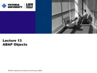 Lecture 13 ABAP Objects BCO5647 Applications Programming Techniques (ABAP) 