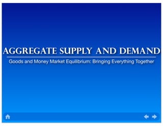 AGGREgate supply and demand
Goods and Money Market Equilibrium: Bringing Everything Together
 