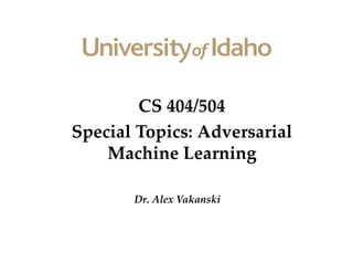 CS 404/504
Special Topics: Adversarial
Machine Learning
Dr. Alex Vakanski
 