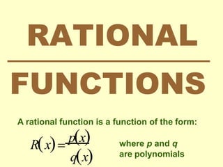RATIONAL
FUNCTIONS
A rational function is a function of the form:
qx
Rx
px where p and q
are polynomials
 