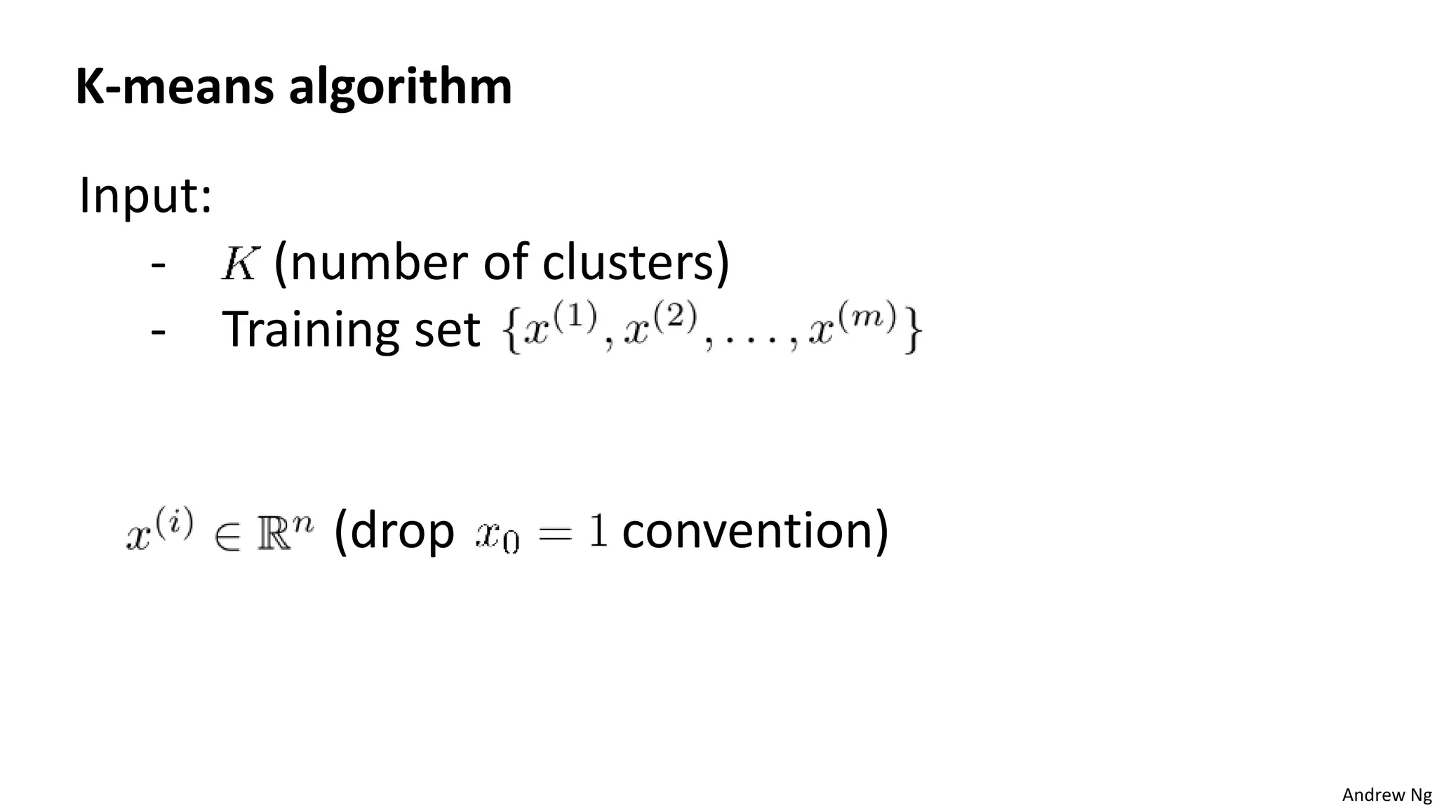 Andrew Ng
Input:
- (number of clusters)
- Training set
(drop convention)
K-means algorithm
 