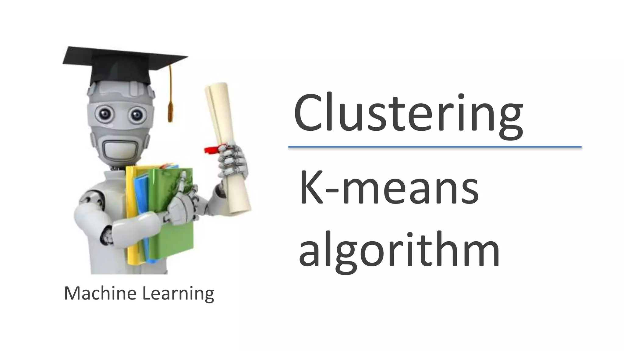 Clustering
K-means
algorithm
Machine Learning
 