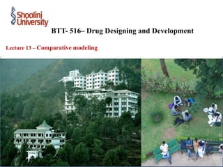 Lecture 13 – Comparative modeling
BTT- 516– Drug Designing and Development
 