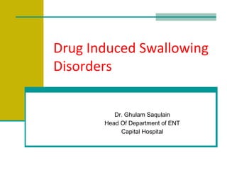 Drug Induced Swallowing
Disorders
Dr. Ghulam Saqulain
Head Of Department of ENT
Capital Hospital
 