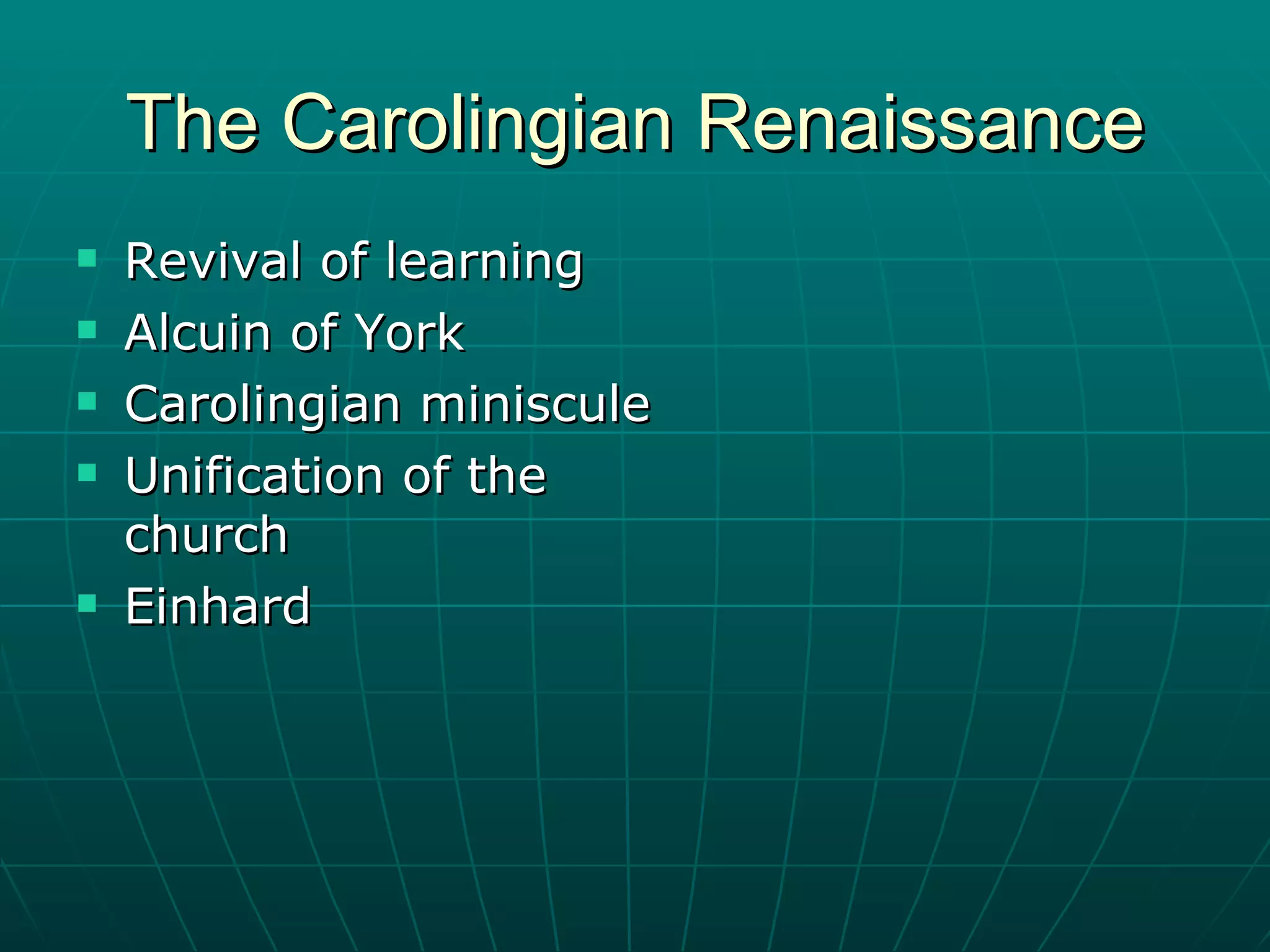 The Carolingian Renaissance Revival of learning Alcuin of York Carolingian miniscule Unification of the church Einhard 