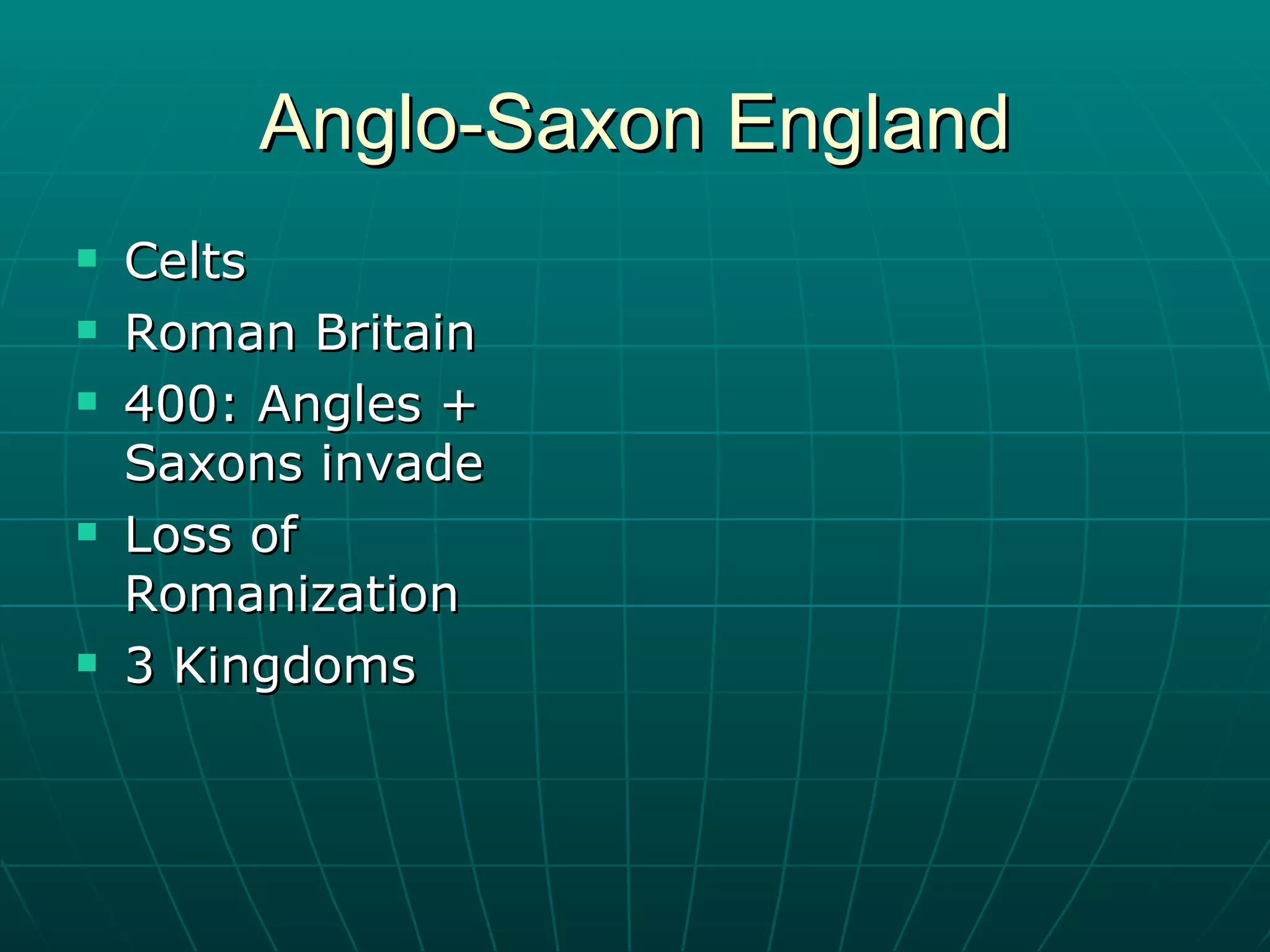 Anglo-Saxon England Celts Roman Britain 400: Angles + Saxons invade Loss of Romanization 3 Kingdoms 