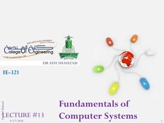 9/27/2018 1
Dr.AtifShahzad
DR ATIF SHAHZAD
Fundamentals of
Computer Systems
IE-321
LECTURE #13
 