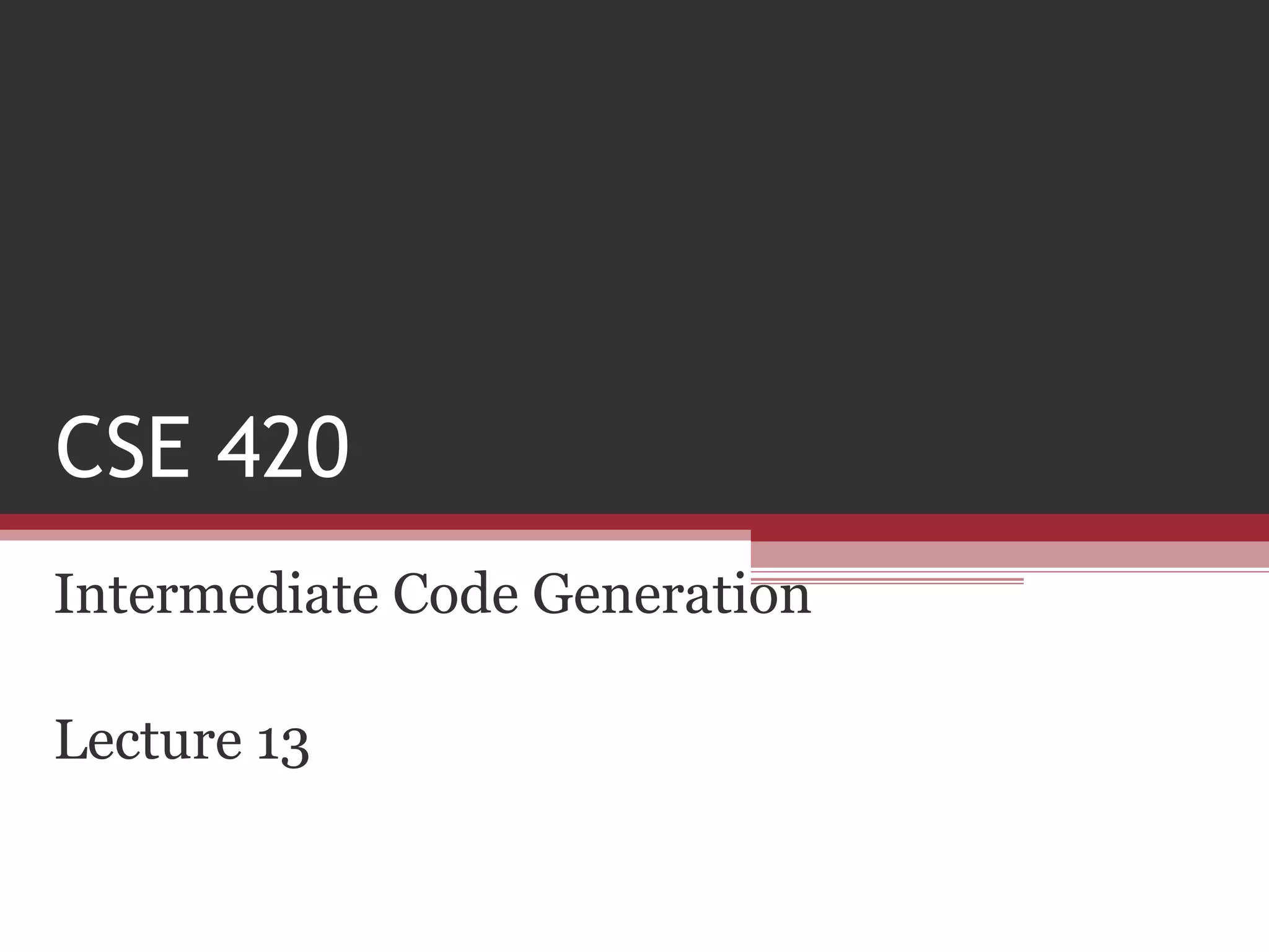 CSE 420
Intermediate Code Generation
Lecture 13
 