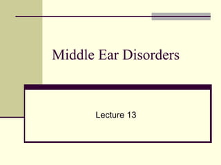 Middle Ear Disorders
Lecture 13
 