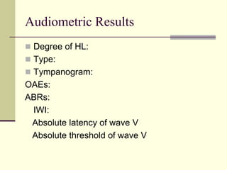 Audiometric Results
 Degree of HL:
 Type:
 Tympanogram:
OAEs:
ABRs:
IWI:
Absolute latency of wave V
Absolute threshold of wave V
 