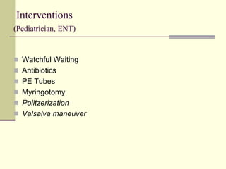 Interventions
(Pediatrician, ENT)
 Watchful Waiting
 Antibiotics
 PE Tubes
 Myringotomy
 Politzerization
 Valsalva maneuver
 