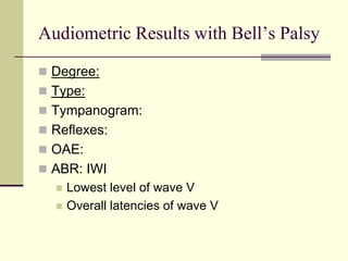 Audiometric Results with Bell’s Palsy
 Degree:
 Type:
 Tympanogram:
 Reflexes:
 OAE:
 ABR: IWI
 Lowest level of wave V
 Overall latencies of wave V
 
