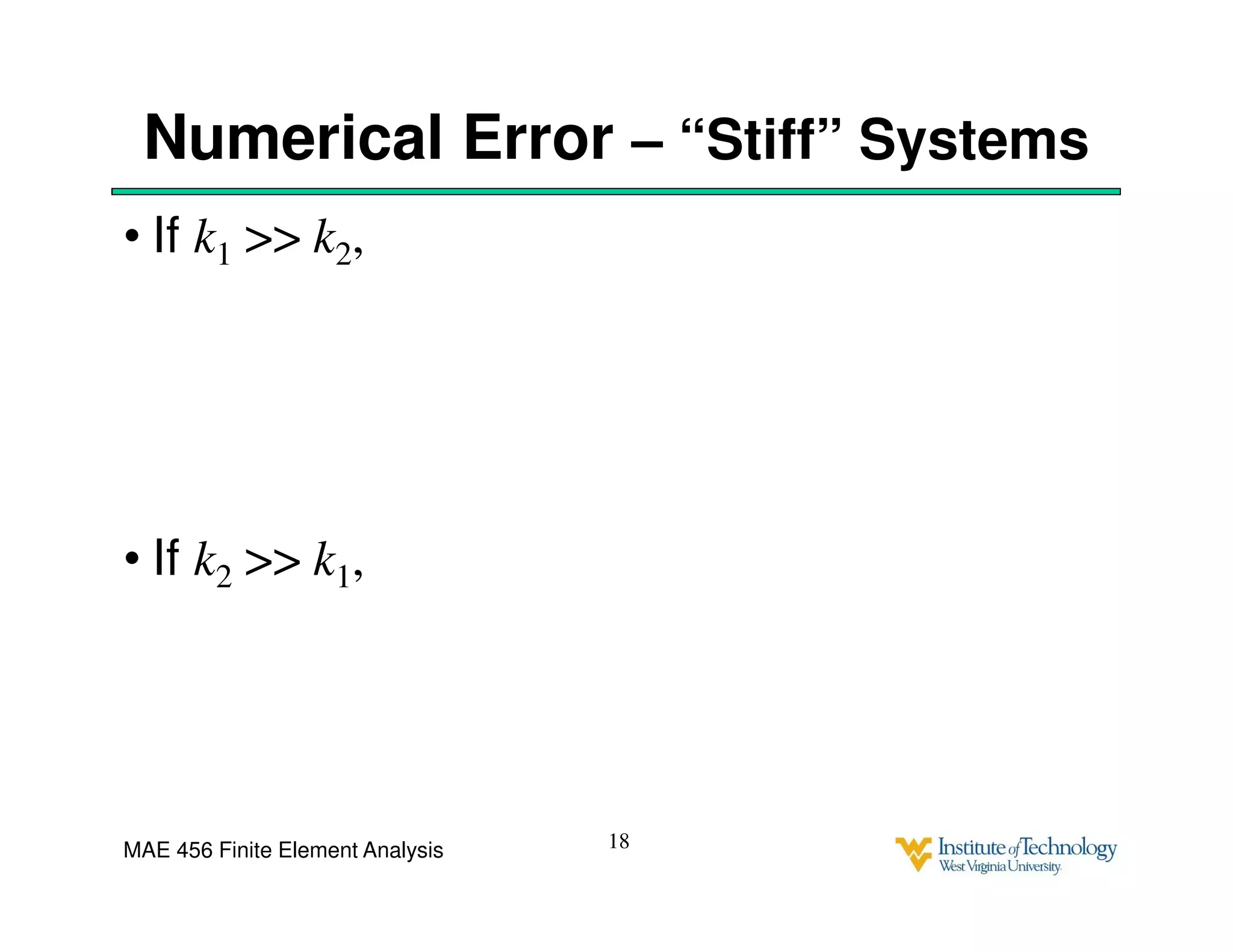 MAE 456 Finite Element Analysis
Numerical Error – “Stiff” Systems
• If k1 >> k2,
• If k2 >> k1,
18
 