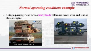 Normal operating conditions example
o Using a passenger car for too heavy loads will cause excess wear and tear on
the car engine.
 
