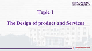 Topic 1
The Design of product and Services
 