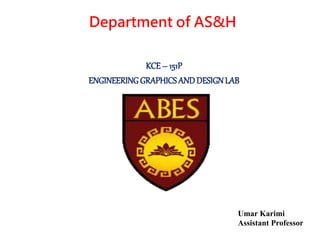 KCE – 151P
ENGINEERINGGRAPHICSANDDESIGNLAB
Department of AS&H
Umar Karimi
Assistant Professor
 