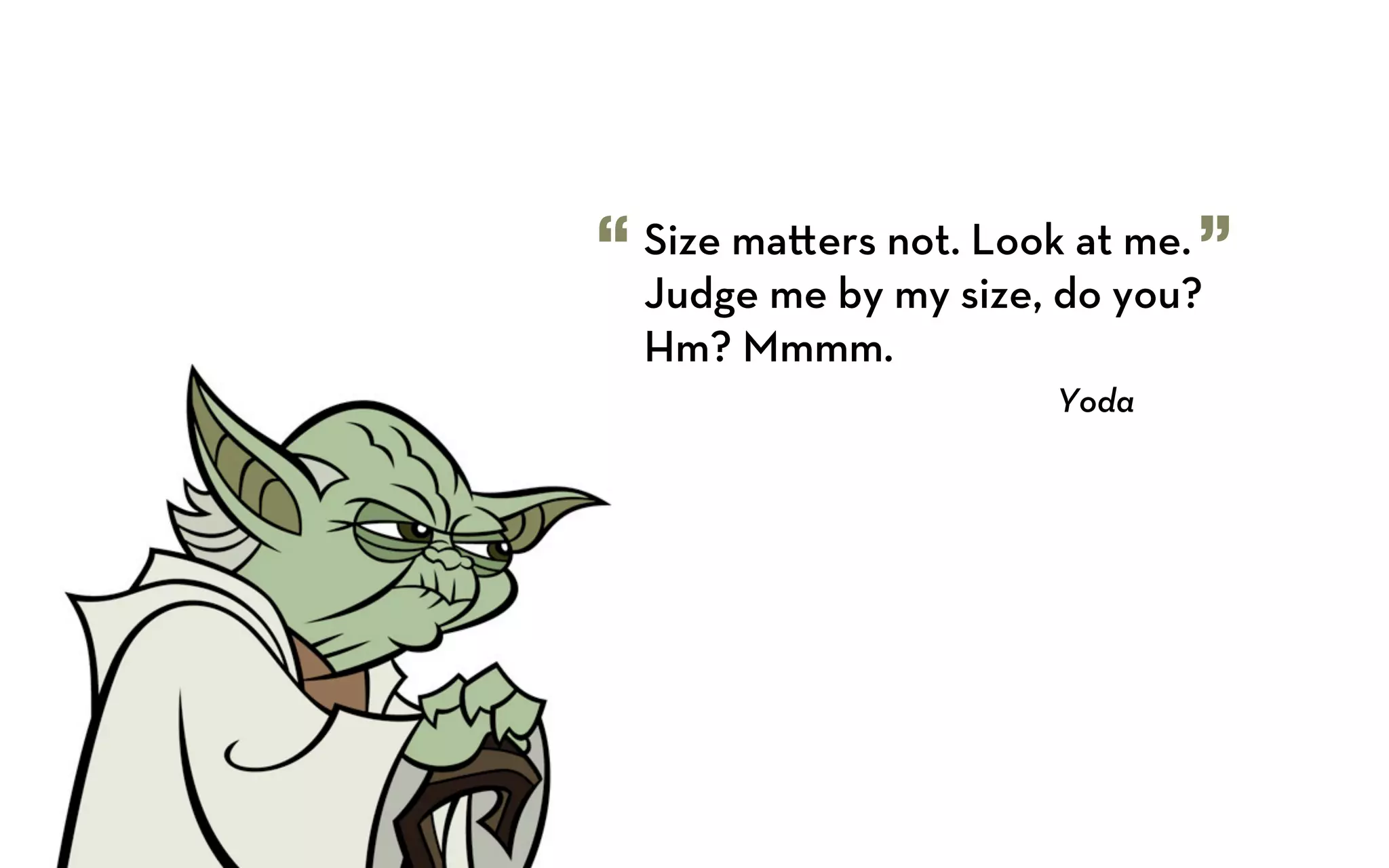 “   Size ma ers not. Look at me. ”
    Judge me by my size, do you?
    Hm? Mmmm.
                         Yoda
 