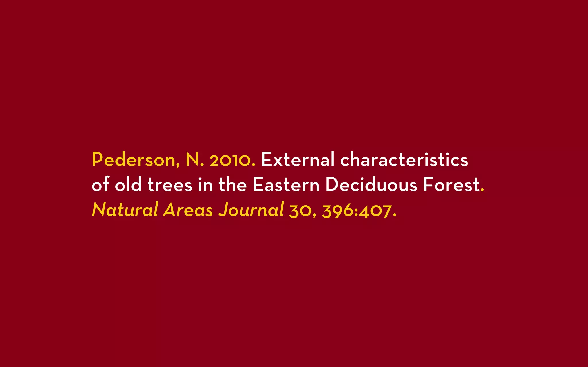 Pederson, N. 2010. External characteristics
of old trees in the Eastern Deciduous Forest.
Natural Areas Journal 30, 396:407.
 