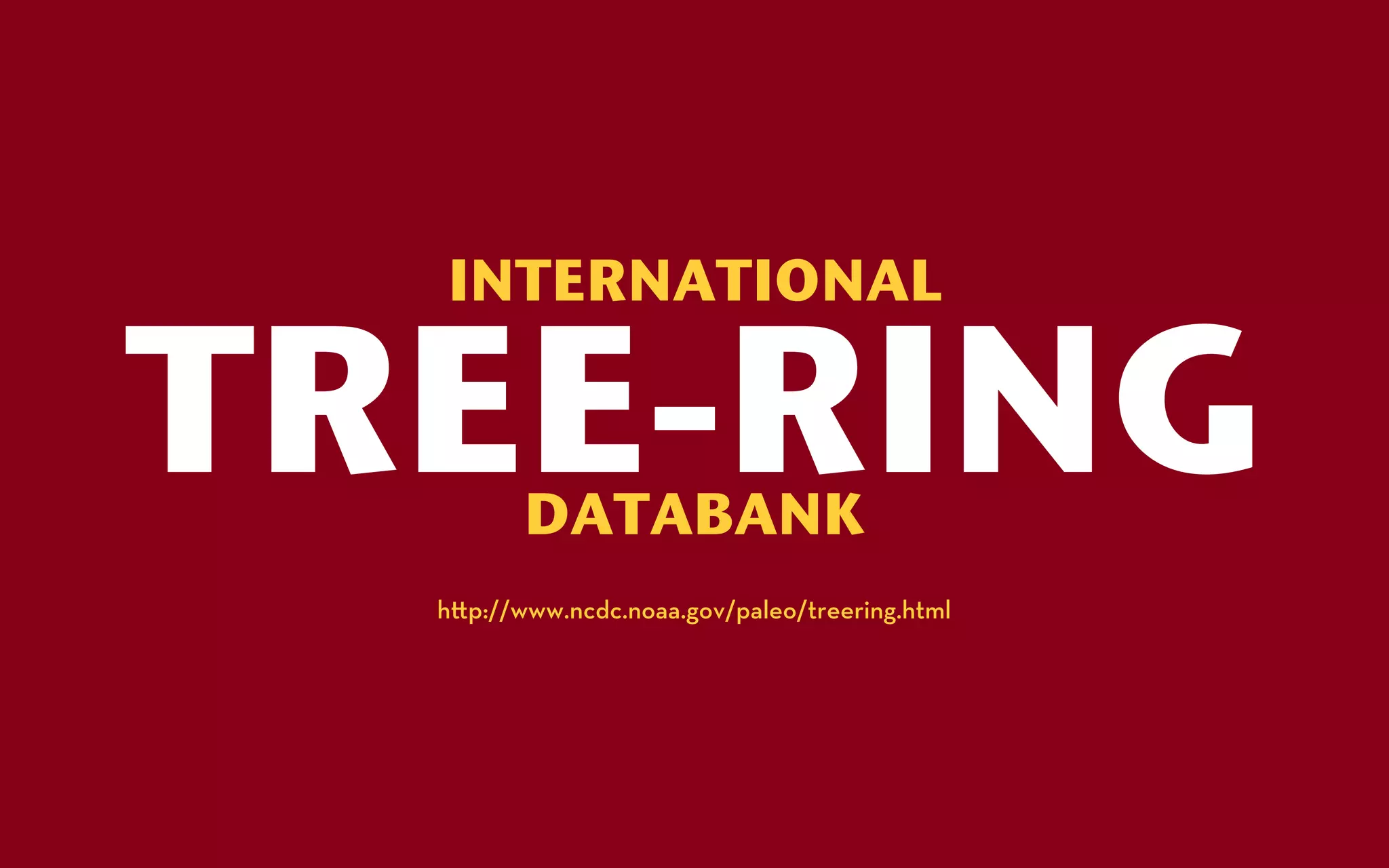 INTERNATIONAL

TREE-RINGDATABANK
  h p://www.ncdc.noaa.gov/paleo/treering.html
 
