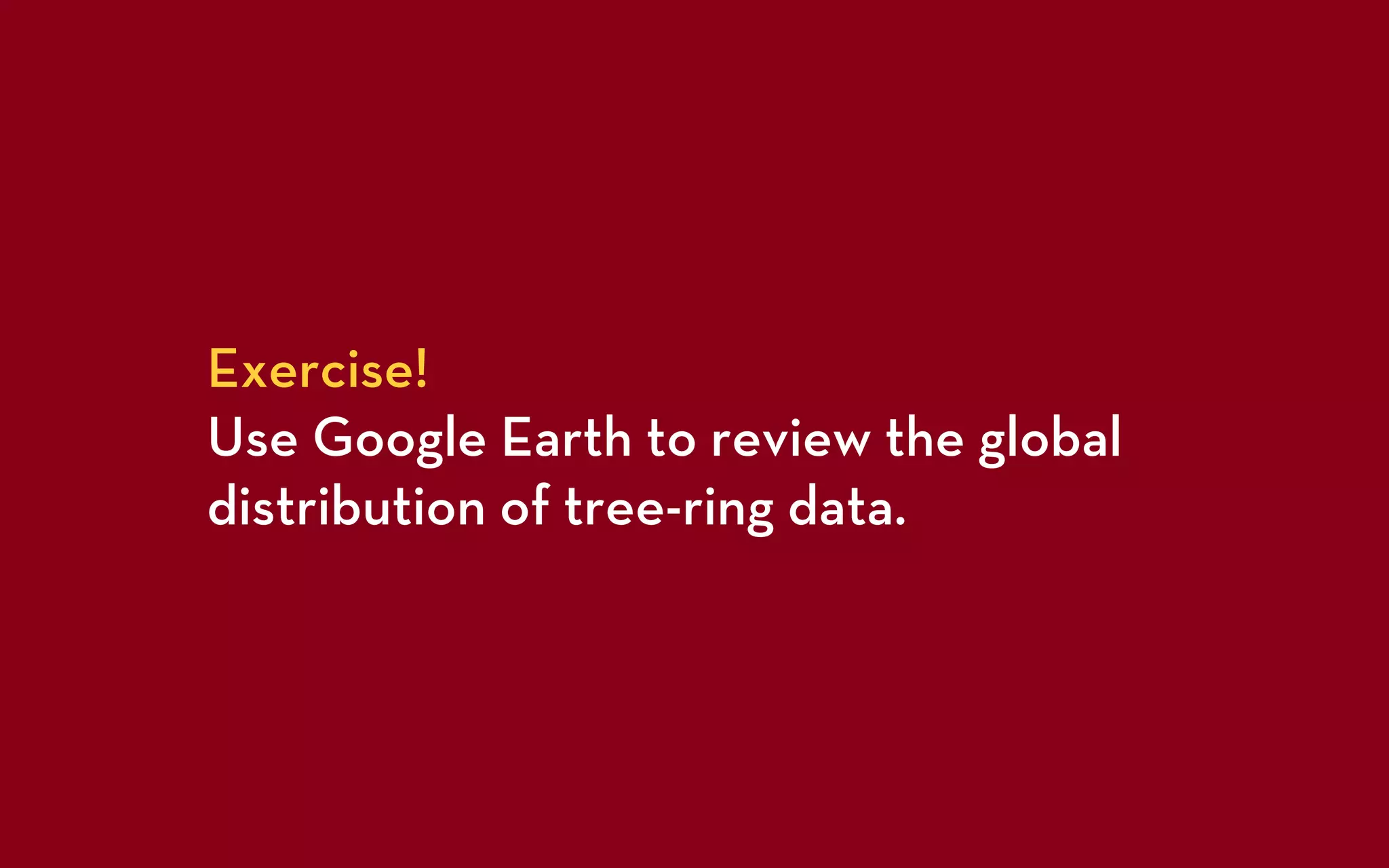 Exercise!
Use Google Earth to review the global
distribution of tree-ring data.
 
