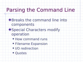 Parsing the Command Line
 Breaks the command line into
 components
 Special Characters modify
 operation
     How command...