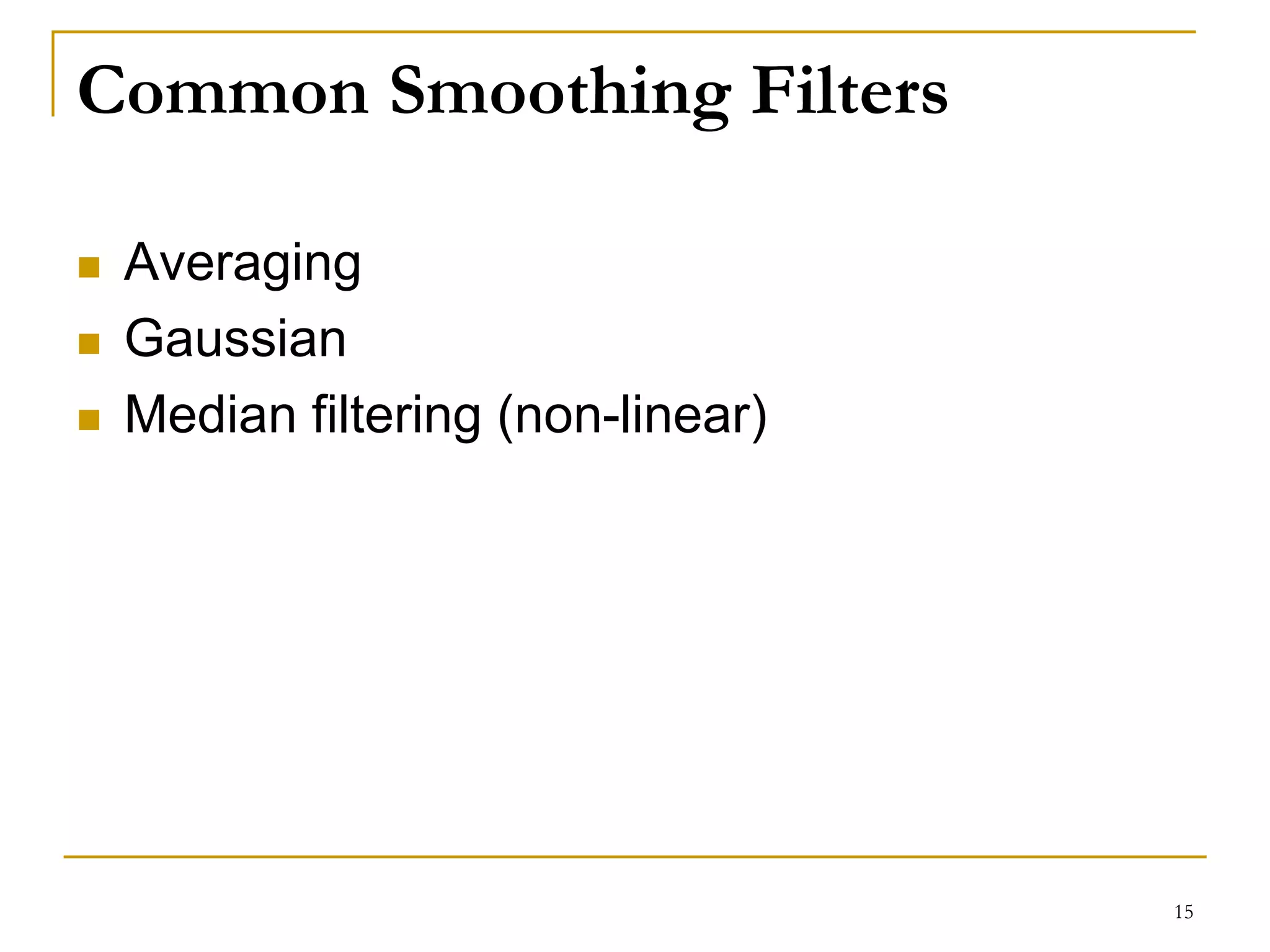 Common Smoothing Filters
 Averaging
 Gaussian
 Median filtering (non-linear)
15
 