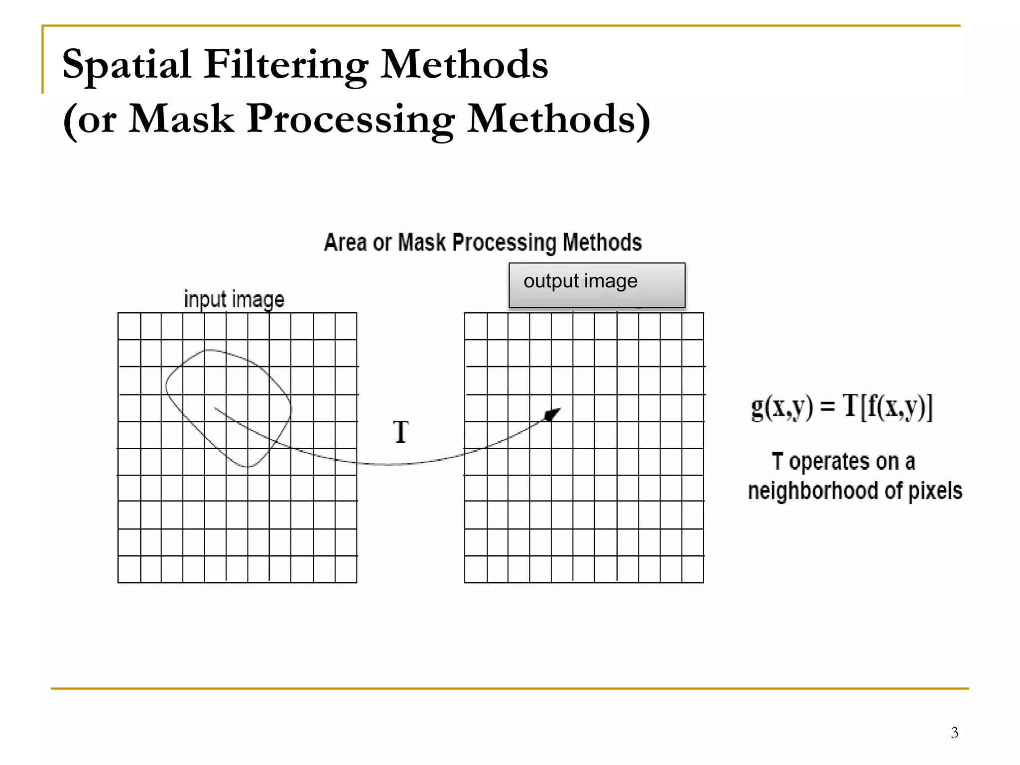 Spatial Filtering Methods
(or Mask Processing Methods)
output image
3
 