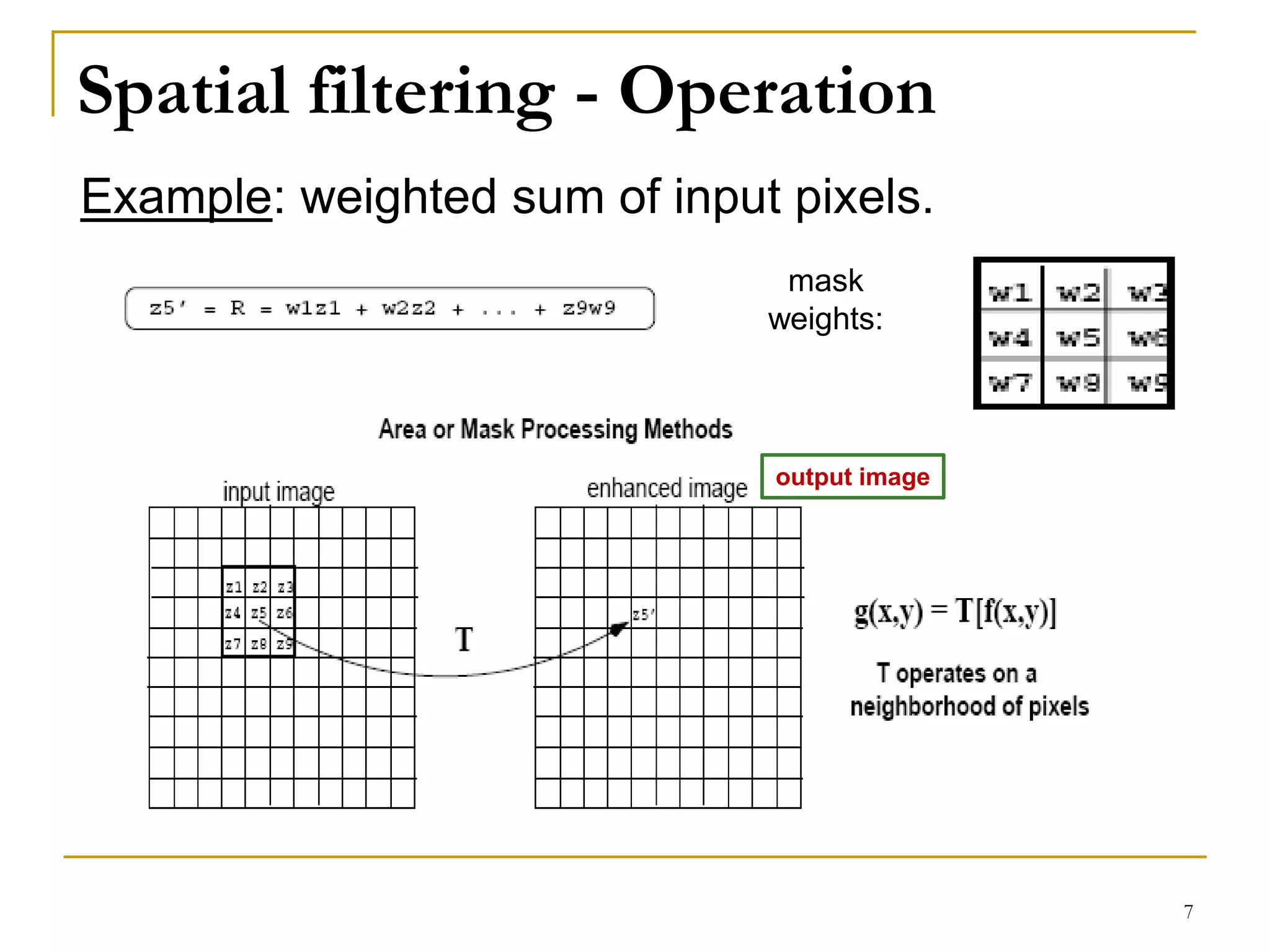 Spatial filtering - Operation
output image
Example: weighted sum of input pixels.
mask
weights:
7
 