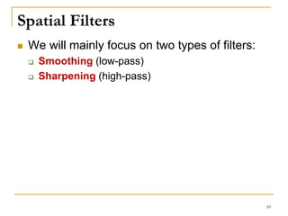 Spatial Filters
 We will mainly focus on two types of filters:
 Smoothing (low-pass)
 Sharpening (high-pass)
10
 