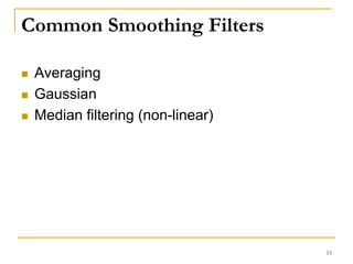 Common Smoothing Filters
 Averaging
 Gaussian
 Median filtering (non-linear)
15
 
