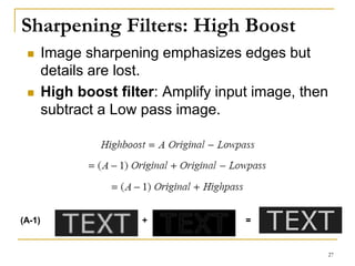 Sharpening Filters: High Boost
 Image sharpening emphasizes edges but
details are lost.
 High boost filter: Amplify input image, then
subtract a Low pass image.
(A-1) + =
27
 