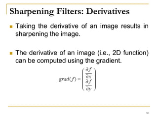 Sharpening Filters: Derivatives
 Taking the derivative of an image results in
sharpening the image.
 The derivative of an image (i.e., 2D function)
can be computed using the gradient.
30
 